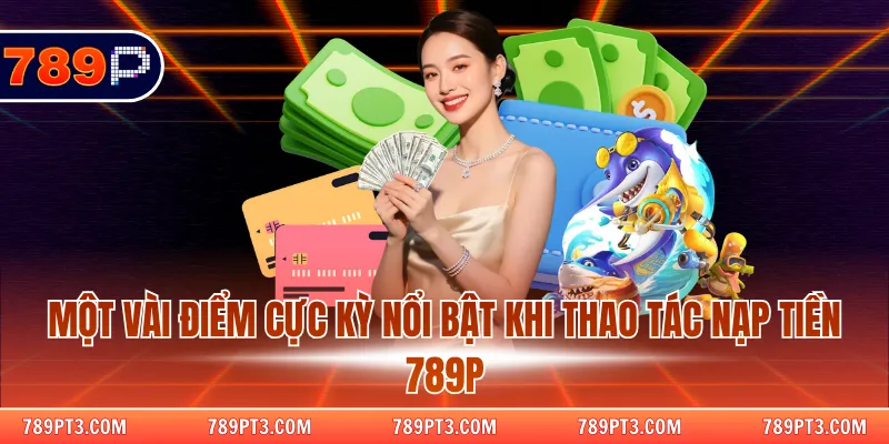 Một vài điểm cực kỳ nổi bật khi thao tác nạp tiền 789P